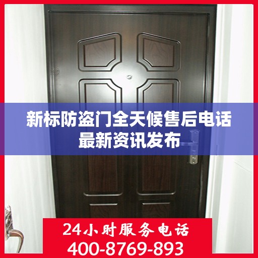 新标防盗门全天候售后电话最新资讯发布