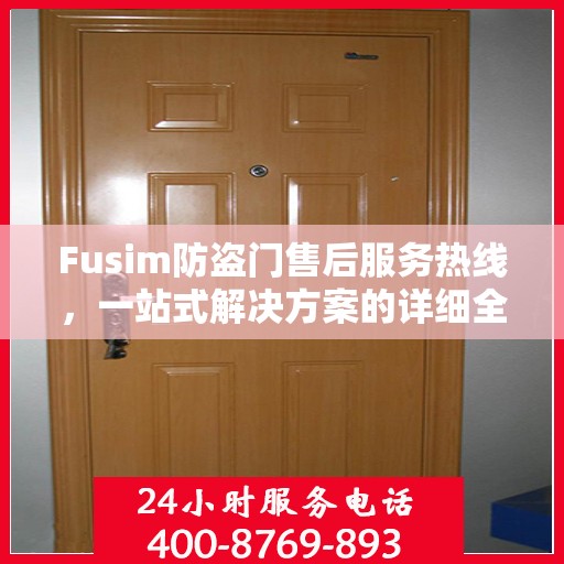 Fusim防盗门售后服务热线，一站式解决方案的详细全面指南