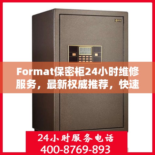 Format保密柜24小时维修服务，最新权威推荐，快速解决您的安全存储问题