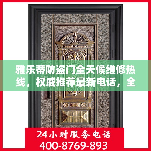 雅乐蒂防盗门全天候维修热线，权威推荐最新电话，全天候为您服务