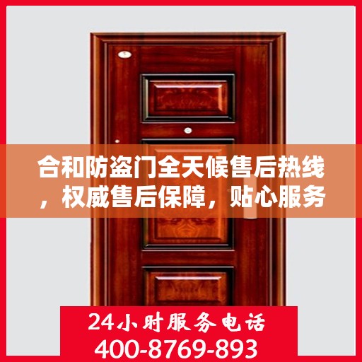 合和防盗门全天候售后热线，权威售后保障，贴心服务不打烊