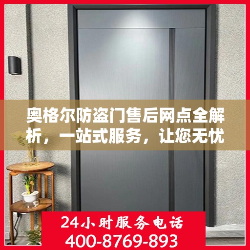 奥格尔防盗门售后网点全解析，一站式服务，让您无忧！