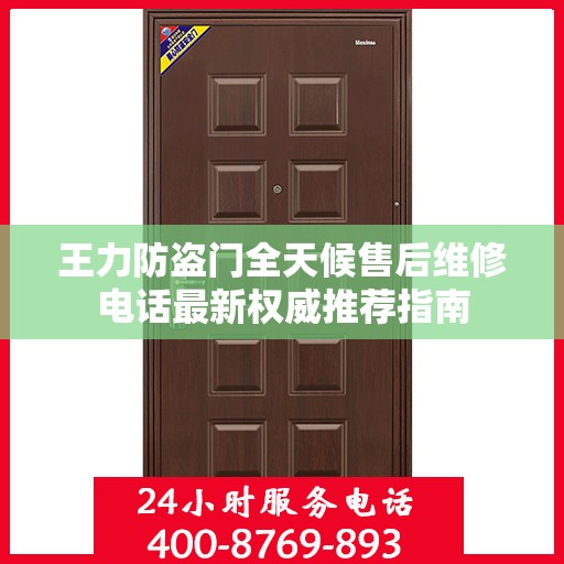 王力防盗门全天候售后维修电话最新权威推荐指南
