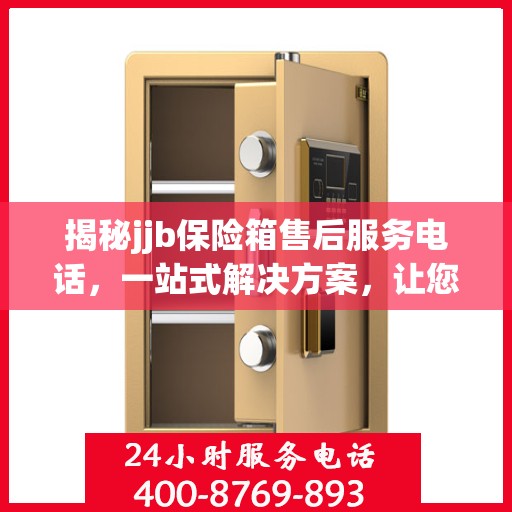 揭秘jjb保险箱售后服务电话，一站式解决方案，让您轻松读懂售后保障！
