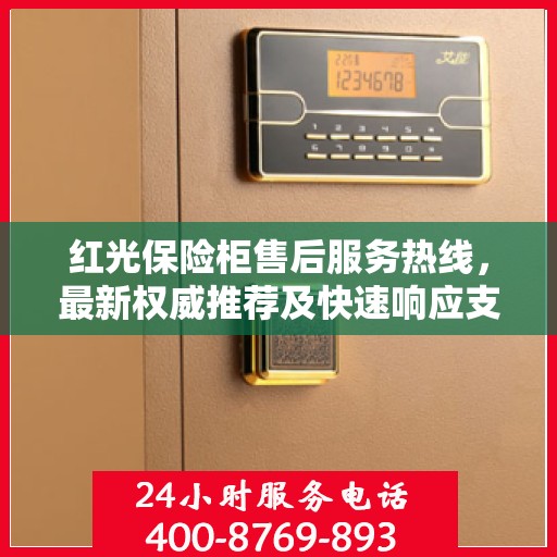 红光保险柜售后服务热线，最新权威推荐及快速响应支持