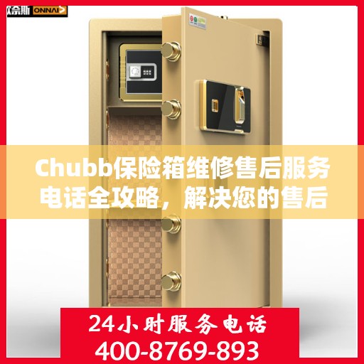 Chubb保险箱维修售后服务电话全攻略，解决您的售后维修难题
