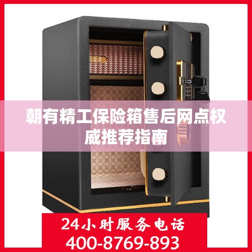 朝有精工保险箱售后网点权威推荐指南