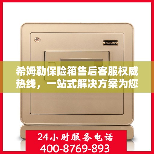 希姆勒保险箱售后客服权威热线，一站式解决方案为您保驾护航