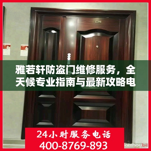雅若轩防盗门维修服务，全天候专业指南与最新攻略电话支持