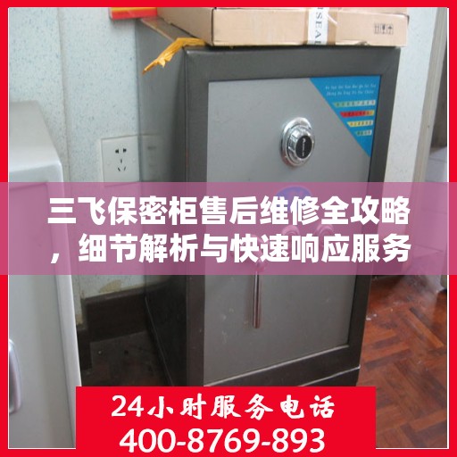 三飞保密柜售后维修全攻略，细节解析与快速响应服务体验