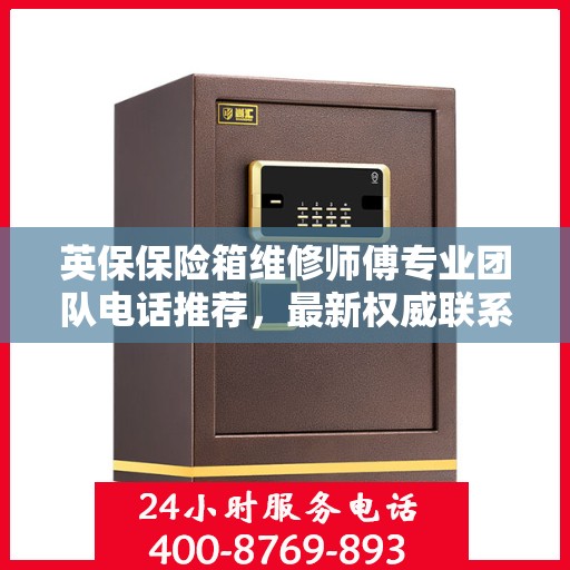 英保保险箱维修师傅专业团队电话推荐，最新权威联系方式一网打尽