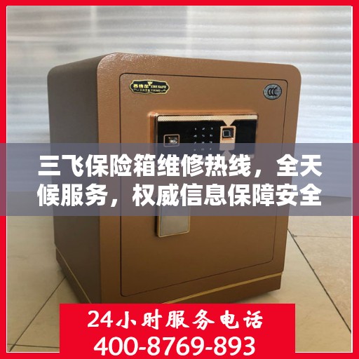 三飞保险箱维修热线，全天候服务，权威信息保障安全！