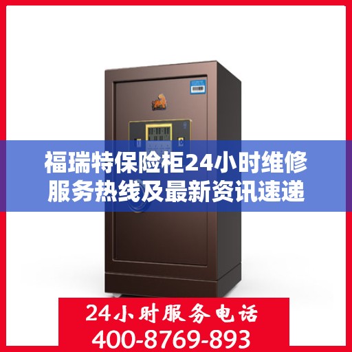 福瑞特保险柜24小时维修服务热线及最新资讯速递