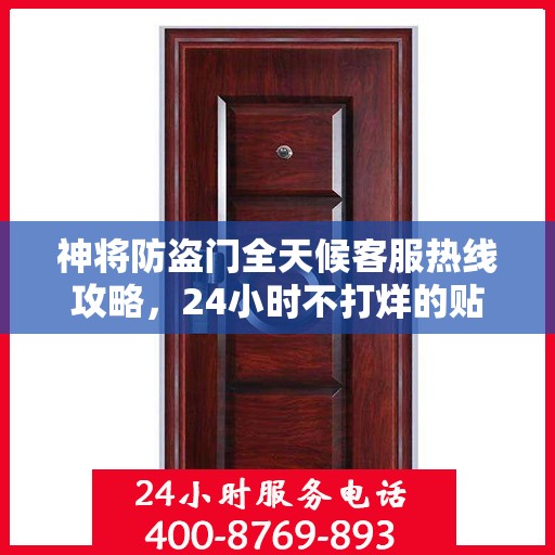 神将防盗门全天候客服热线攻略，24小时不打烊的贴心服务