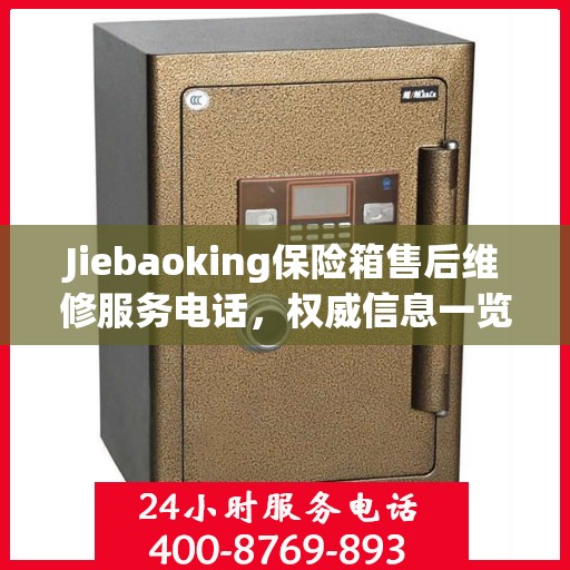 Jiebaoking保险箱售后维修服务电话，权威信息一览