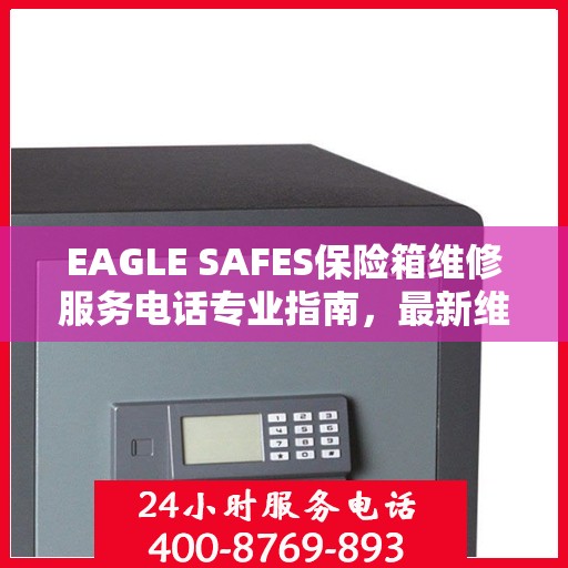 EAGLE SAFES保险箱维修服务电话专业指南，最新维修攻略与联系方式