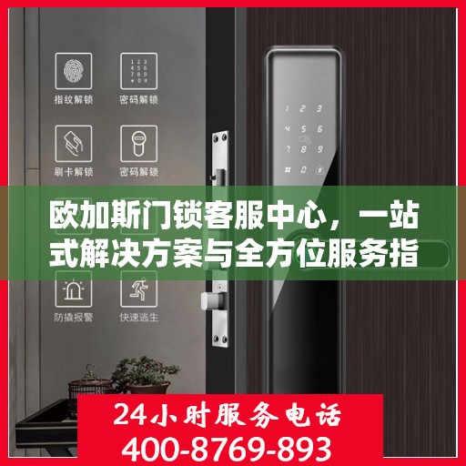 欧加斯门锁客服中心，一站式解决方案与全方位服务指南