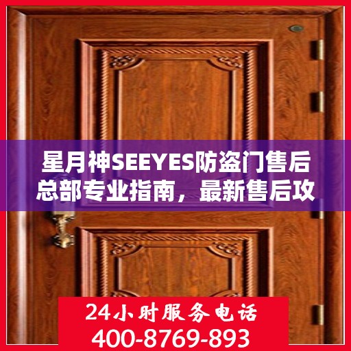 星月神SEEYES防盗门售后总部专业指南，最新售后攻略与指南