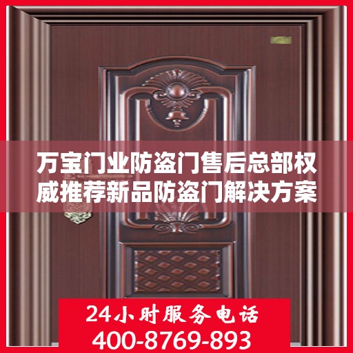 万宝门业防盗门售后总部权威推荐新品防盗门解决方案