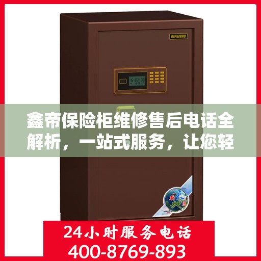鑫帝保险柜维修售后电话全解析，一站式服务，让您轻松解决售后问题