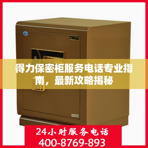 得力保密柜服务电话专业指南，最新攻略揭秘