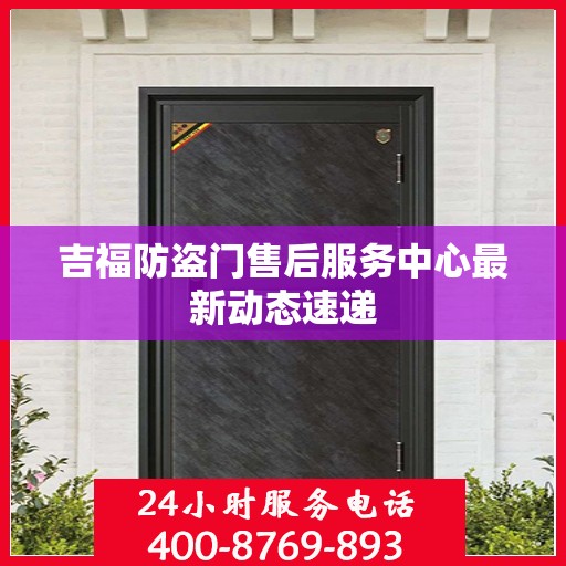 吉福防盗门售后服务中心最新动态速递