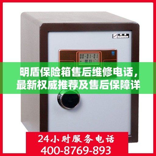 明盾保险箱售后维修电话，最新权威推荐及售后保障详解