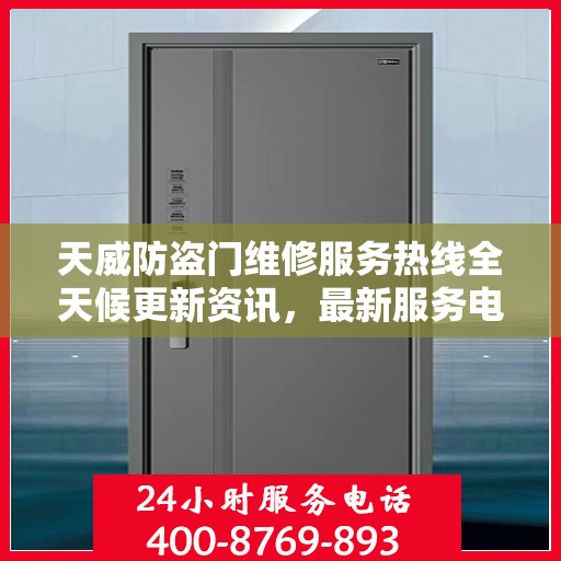 天威防盗门维修服务热线全天候更新资讯，最新服务电话一览无余
