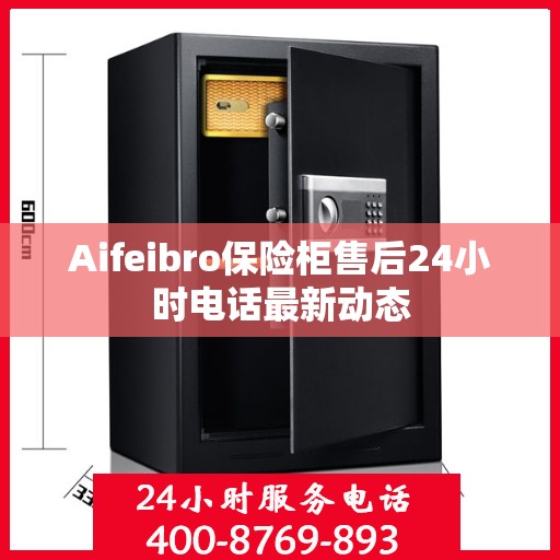 Aifeibro保险柜售后24小时电话最新动态