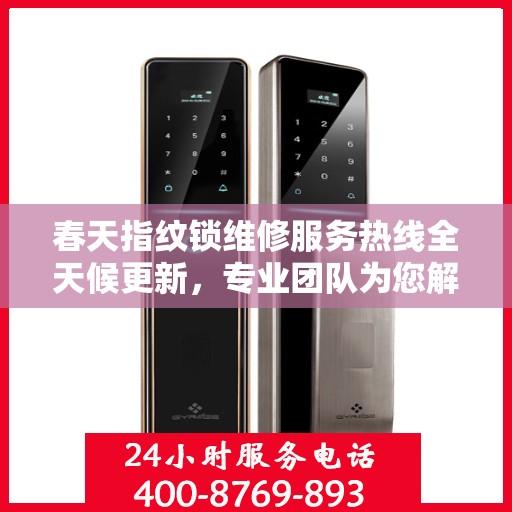春天指纹锁维修服务热线全天候更新，专业团队为您解决锁事无忧