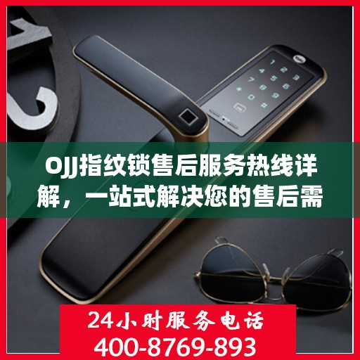 OJJ指纹锁售后服务热线详解，一站式解决您的售后需求