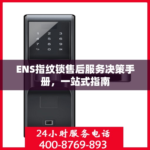 ENS指纹锁售后服务决策手册，一站式指南
