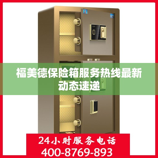 福美德保险箱服务热线最新动态速递
