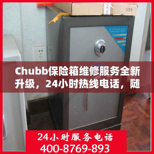 Chubb保险箱维修服务全新升级，24小时热线电话，随时为您排忧解难