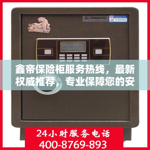 鑫帝保险柜服务热线，最新权威推荐，专业保障您的安全需求