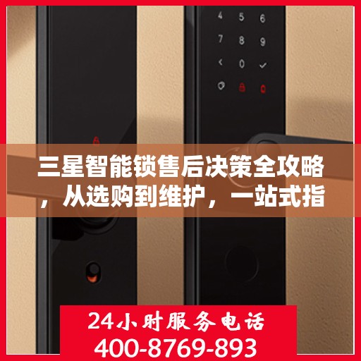 三星智能锁售后决策全攻略，从选购到维护，一站式指南帮助您无忧选购！
