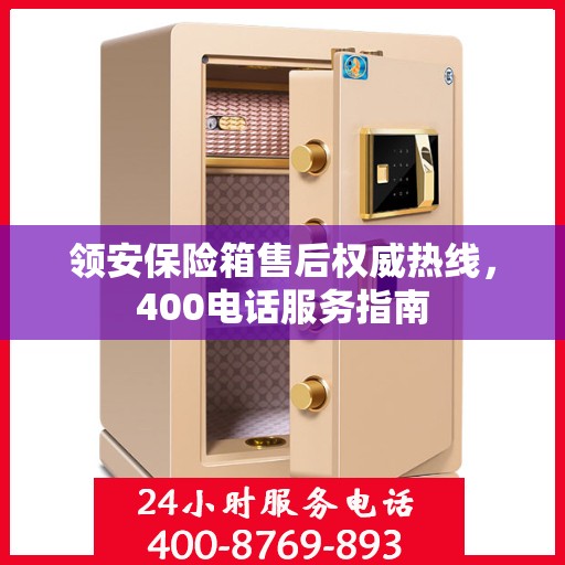 领安保险箱售后权威热线，400电话服务指南
