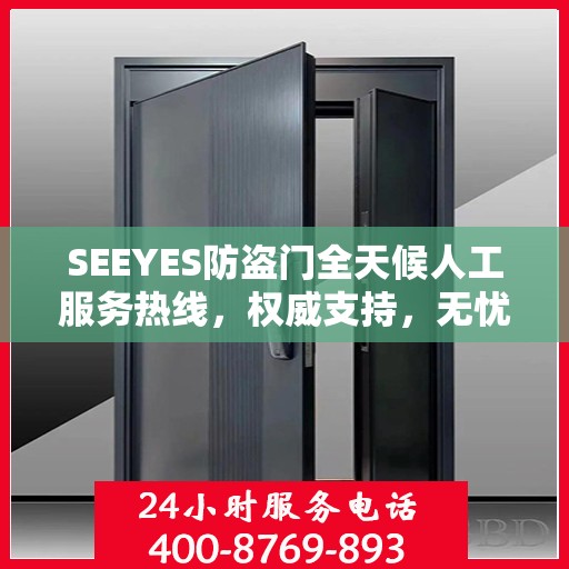 SEEYES防盗门全天候人工服务热线，权威支持，无忧安全保护