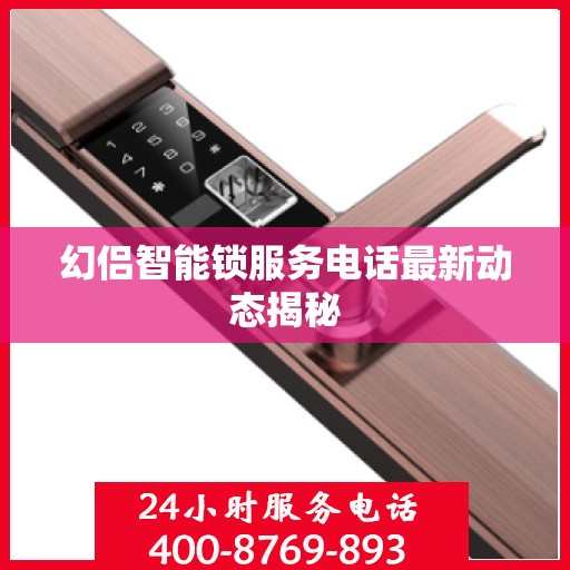 幻侣智能锁服务电话最新动态揭秘