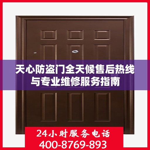 天心防盗门全天候售后热线与专业维修服务指南