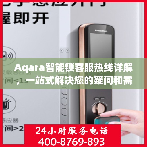 Aqara智能锁客服热线详解，一站式解决您的疑问和需求