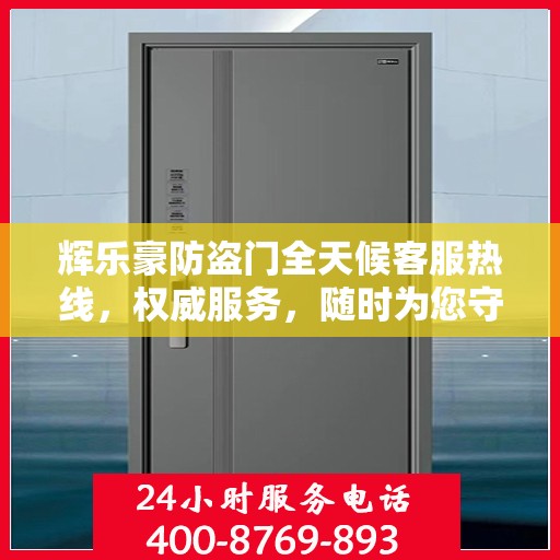 辉乐豪防盗门全天候客服热线，权威服务，随时为您守候