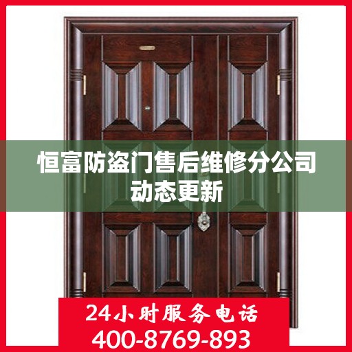 恒富防盗门售后维修分公司动态更新