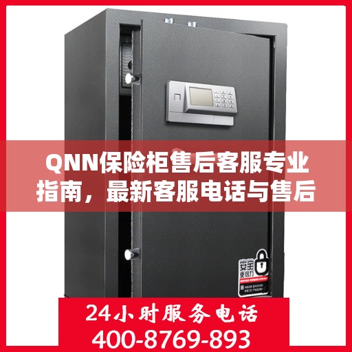 QNN保险柜售后客服专业指南，最新客服电话与售后攻略