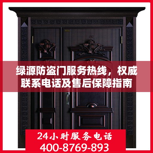 绿源防盗门服务热线，权威联系电话及售后保障指南