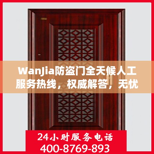 WanJia防盗门全天候人工服务热线，权威解答，无忧服务体验