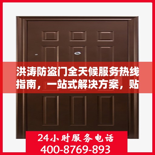 洪涛防盗门全天候服务热线指南，一站式解决方案，贴心守护您的家园安全