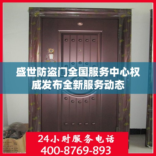 盛世防盗门全国服务中心权威发布全新服务动态