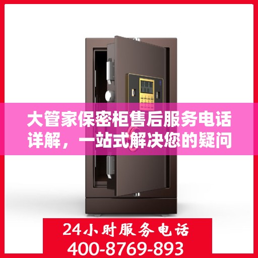 大管家保密柜售后服务电话详解，一站式解决您的疑问和需求