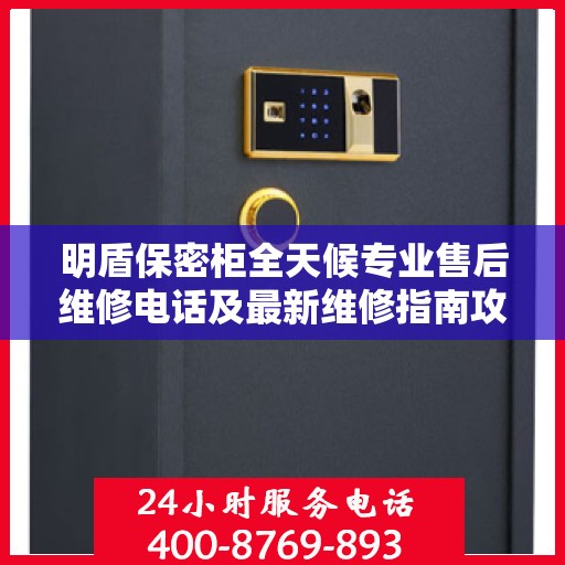 明盾保密柜全天候专业售后维修电话及最新维修指南攻略